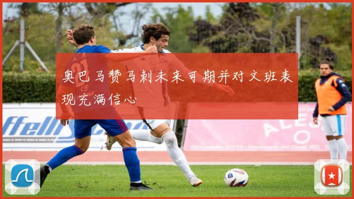 奥巴马赞马刺未来可期并对文班表现充满信心