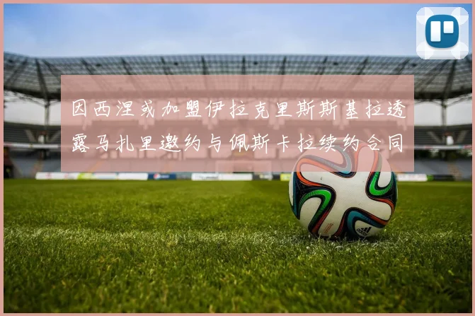 因西涅或加盟伊拉克里斯斯基拉透露马扎里邀约与佩斯卡拉续约合同
