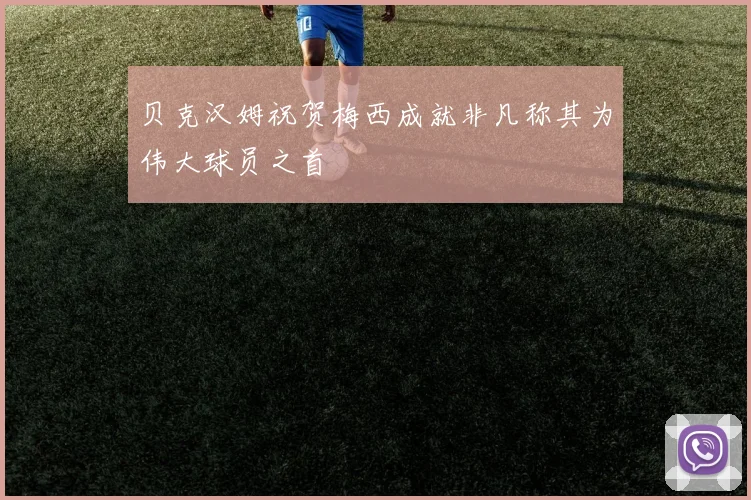 贝克汉姆祝贺梅西成就非凡称其为伟大球员之首