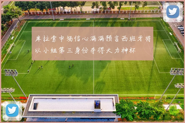 库拉索中场信心满满预言西班牙将以小组第三身份夺得大力神杯
