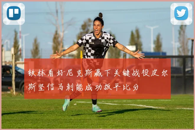 铁林看好尼克斯赢下关键战役皮尔斯坚信马刺能成功扳平比分