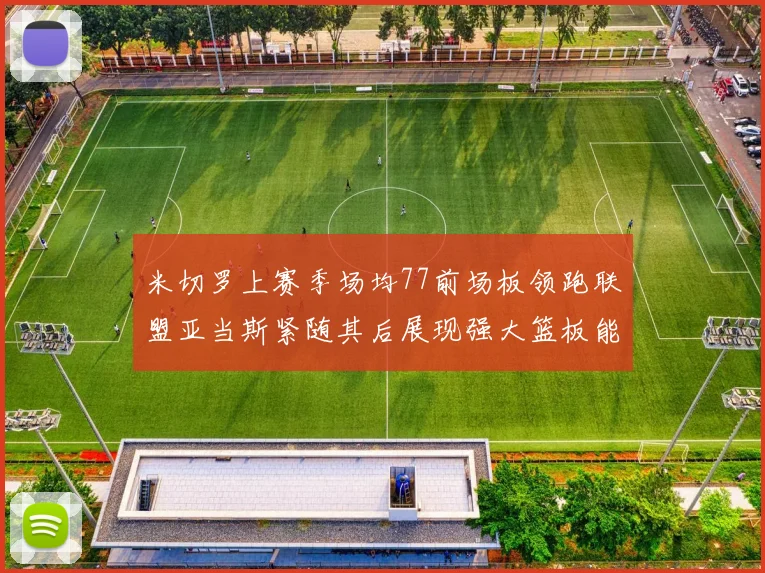 米切罗上赛季场均77前场板领跑联盟亚当斯紧随其后展现强大篮板能力
