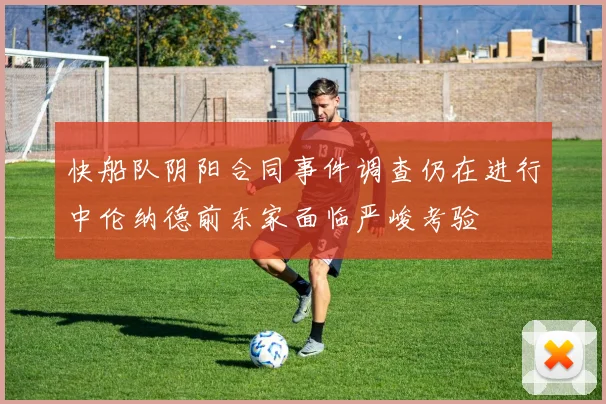 快船队阴阳合同事件调查仍在进行中伦纳德前东家面临严峻考验