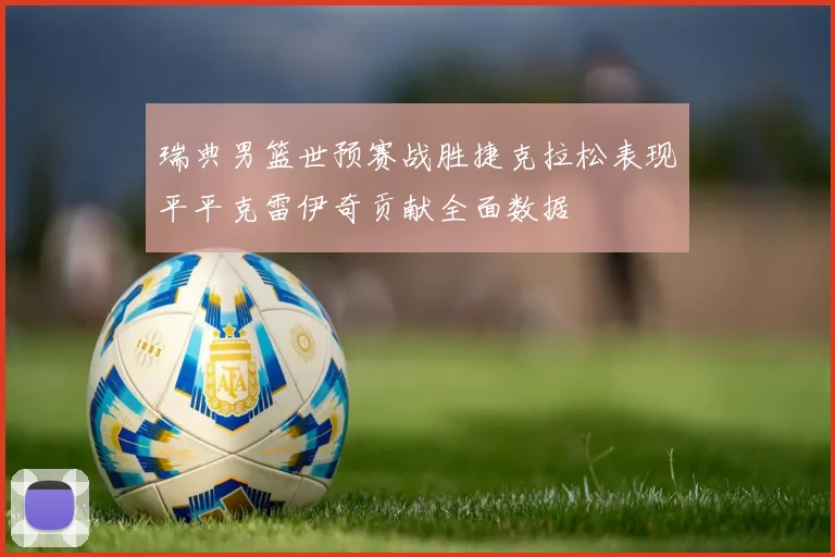 瑞典男篮世预赛战胜捷克拉松表现平平克雷伊奇贡献全面数据